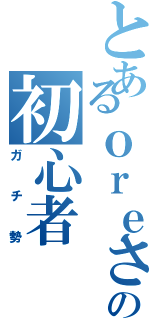 とあるｏｒｅさんの初心者（ガチ勢）