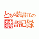 とある読書狂の禁書記録（）