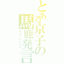 とある京子の馬鹿発言（もらったんだぞ）