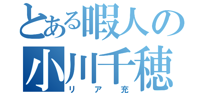 とある暇人の小川千穂（リア充）