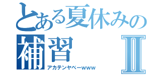 とある夏休みの補習Ⅱ（アカテンヤベーｗｗｗ）