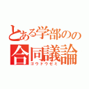 とある学部のの合同議論（ゴウドウゼミ）