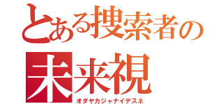 とある捜索者の未来視（オダヤカジャナイデスネ）