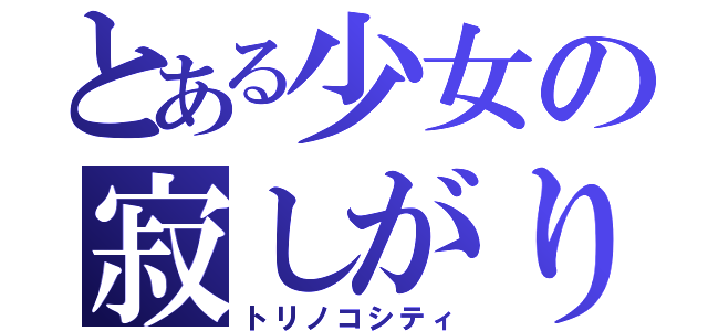 とある少女の寂しがり（トリノコシティ）