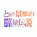 とある景都の増量伝説（リバウンド）