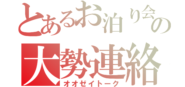 とあるお泊り会の大勢連絡（オオゼイトーク）