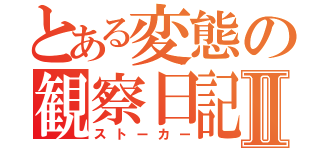 とある変態の観察日記Ⅱ（ストーカー）