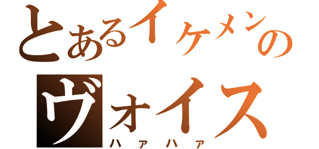 とあるイケメンのヴォイス（ハァハァ）