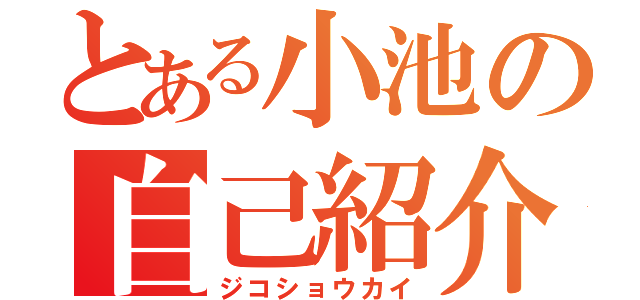 とある小池の自己紹介（ジコショウカイ）