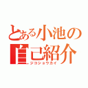 とある小池の自己紹介（ジコショウカイ）