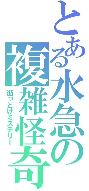 とある水急の複雑怪奇（逝っとけミステリー）