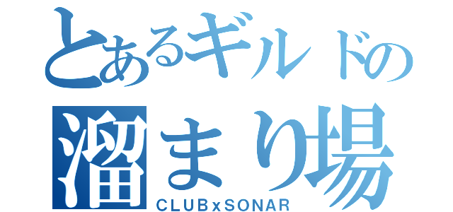 とあるギルドの溜まり場（ＣＬＵＢｘＳＯＮＡＲ）