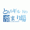 とあるギルドの溜まり場（ＣＬＵＢｘＳＯＮＡＲ）