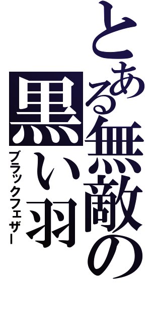 とある無敵の黒い羽（ブラックフェザー）