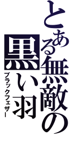 とある無敵の黒い羽（ブラックフェザー）