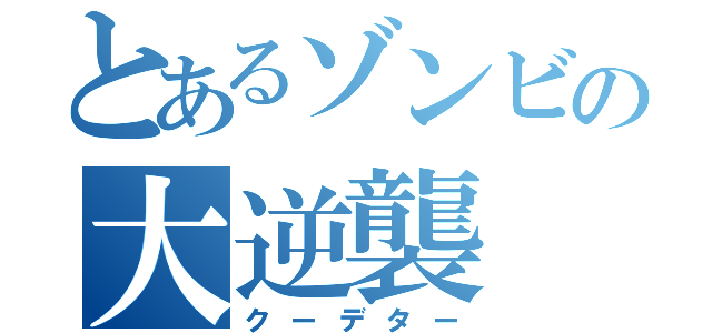 とあるゾンビの大逆襲（クーデター）