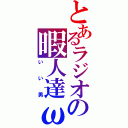 とあるラジオの暇人達ω（いい男）