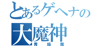 とあるゲヘナの大魔神（青焔魔）