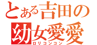 とある吉田の幼女愛愛（ロリコンコン）