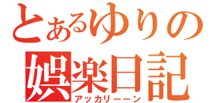 とあるゆりの娯楽日記（アッカリーーン）