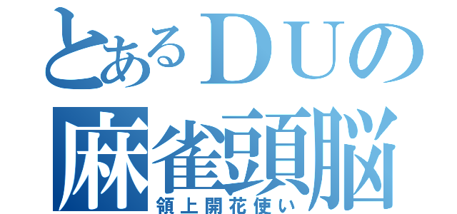 とあるＤＵの麻雀頭脳（領上開花使い）