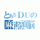 とあるＤＵの麻雀頭脳（領上開花使い）