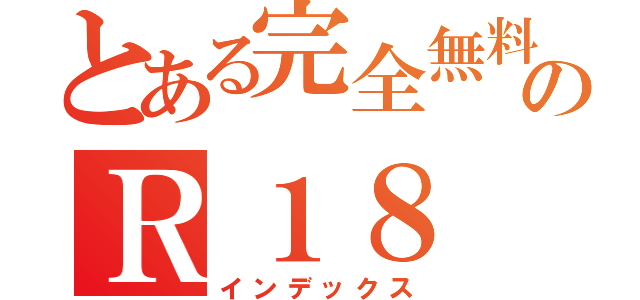 とある完全無料のＲ１８（インデックス）