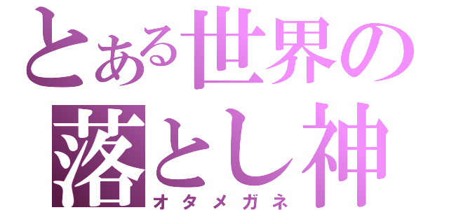 とある世界の落とし神（オタメガネ）