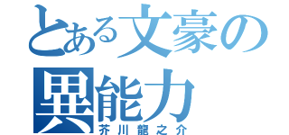 とある文豪の異能力（芥川龍之介）