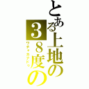 とある上地の３８度の真夏日（ワチャカナドゥ）