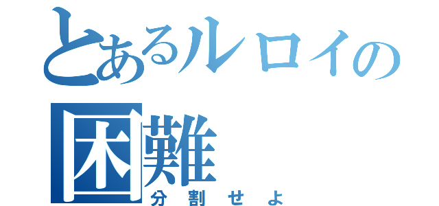 とあるルロイの困難（分割せよ）