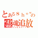 とあるｓｈｏｗの霊魂追放者（ゾンビキラー）