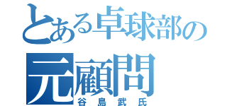 とある卓球部の元顧問（谷島武氏）