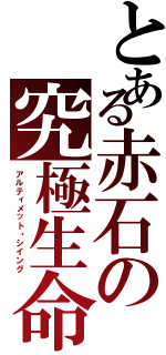 とある赤石の究極生命体（アルティメット・シイング）