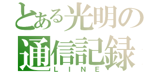 とある光明の通信記録（ＬＩＮＥ）