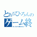 とあるひろんのゲーム終わったから寝るぜｗ（わったから寝るぜｗ）