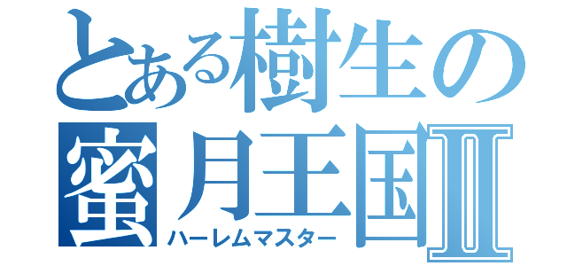 とある樹生の蜜月王国Ⅱ（ハーレムマスター）