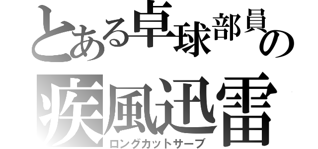 とある卓球部員の疾風迅雷（ロングカットサーブ）