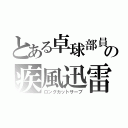 とある卓球部員の疾風迅雷（ロングカットサーブ）