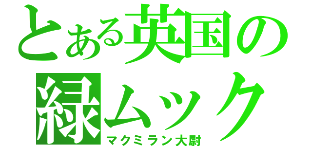 とある英国の緑ムック（マクミラン大尉）