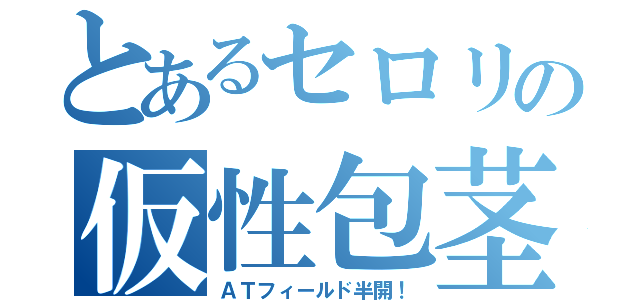 とあるセロリの仮性包茎（ＡＴフィールド半開！）