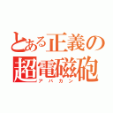 とある正義の超電磁砲（アバカン）