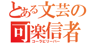 とある文芸の可楽信者（コーラビリーバー）