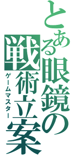 とある眼鏡の戦術立案（ゲームマスター）