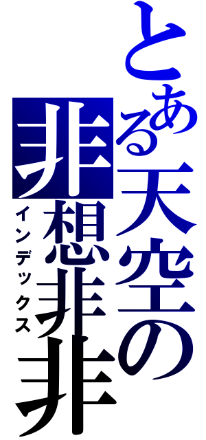 とある天空の非想非非想天（インデックス）