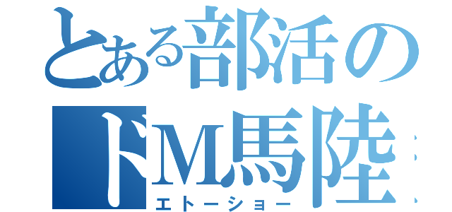 とある部活のドＭ馬陸　　（エトーショー）