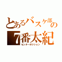 とあるバスケ部の７番太紀（センターポジション）