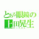 とある眼鏡の上田晃生（チーペスト）