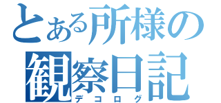 とある所様の観察日記（デコログ）