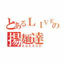 とあるＬＩＶＥの揚麺達（ＡＧＥＡＧＥ）